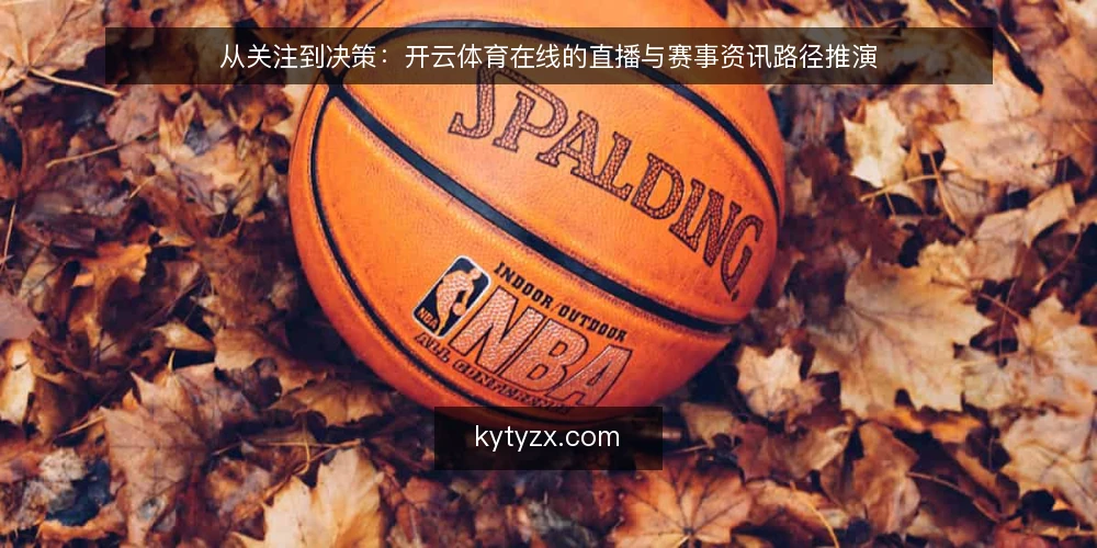 从关注到决策：开云体育在线的直播与赛事资讯路径推演 — 场景设定：一个赛事爱好者的日常 配图