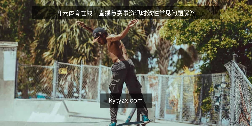开云体育在线：直播与赛事资讯时效性常见问题解答 — 开云体育在线的直播与赛事资讯时效性如何保障？ 配图