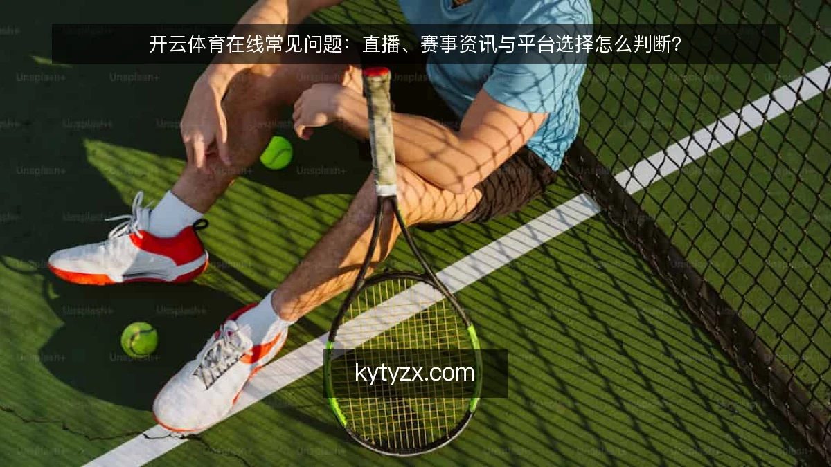 开云体育在线常见问题：直播、赛事资讯与平台选择怎么判断？