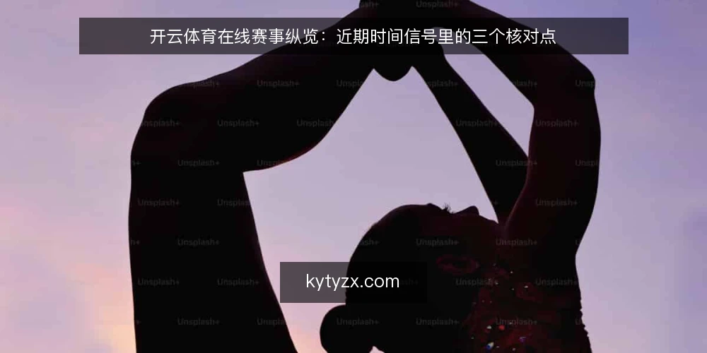 开云体育在线赛事纵览：近期时间信号里的三个核对点 — 眼下赛事纵览的时间信号变化 配图