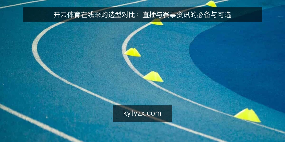 开云体育在线采购选型对比：直播与赛事资讯的必备与可选 — 先定采购决策标准 配图
