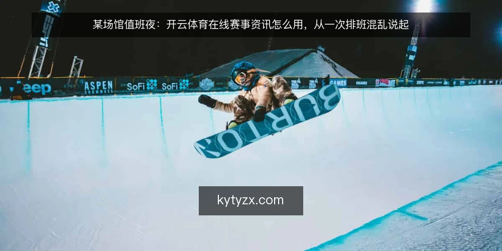 某场馆值班夜：开云体育在线赛事资讯怎么用，从一次排班混乱说起 — 值班现场：信息多反而更乱 配图