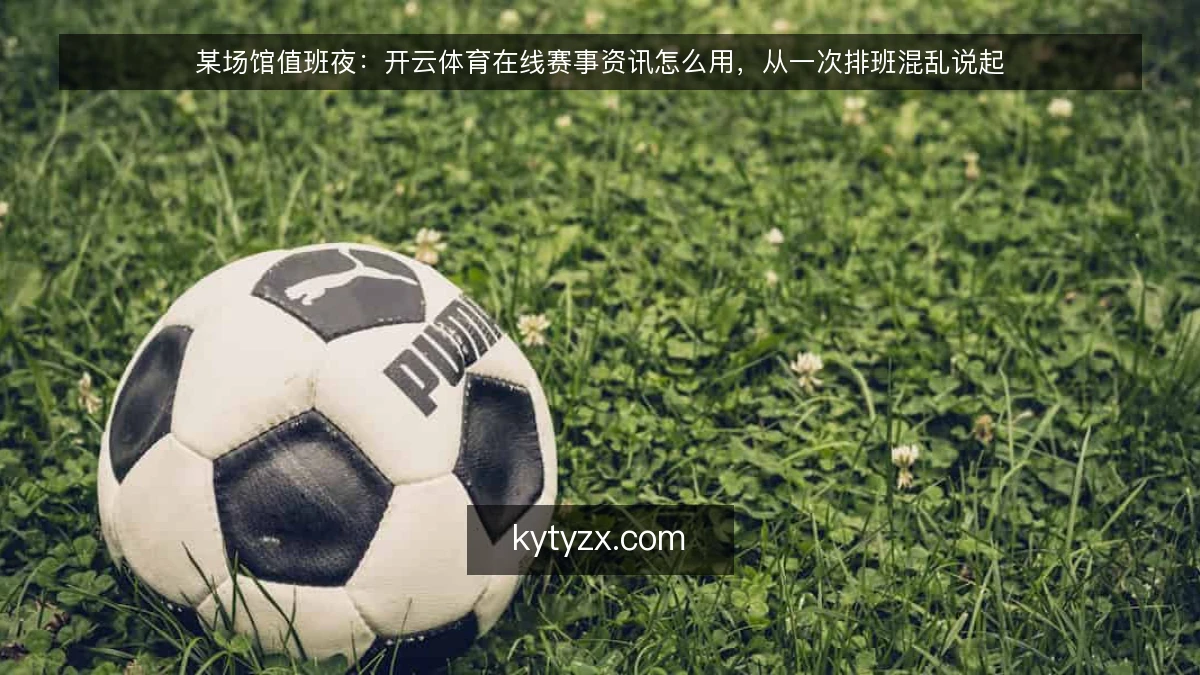 某场馆值班夜：开云体育在线赛事资讯怎么用，从一次排班混乱说起