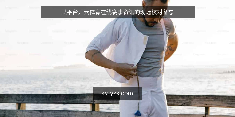 某平台开云体育在线赛事资讯的现场核对备忘 — 信号:哪些资讯值得跟进 配图
