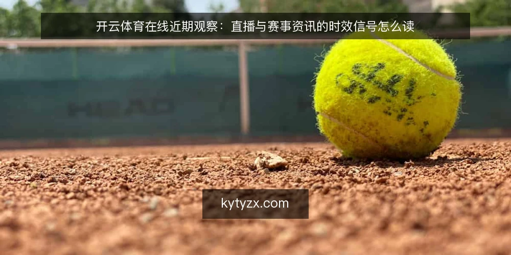开云体育在线近期观察:直播与赛事资讯的时效信号怎么读 — 当下时效信号为何容易被误读 配图