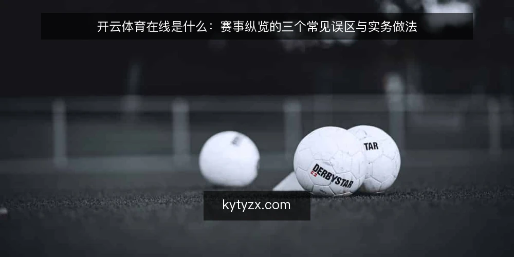 开云体育在线是什么:赛事纵览的三个常见误区与实务做法 — 开云体育在线赛事纵览是什么:先把定义说清 配图