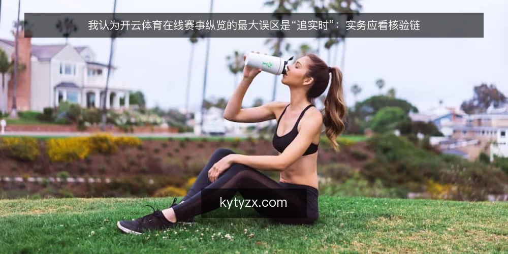 我认为开云体育在线赛事纵览的最大误区是“追实时”：实务应看核验链 — 先摆立场：快不等于准 配图