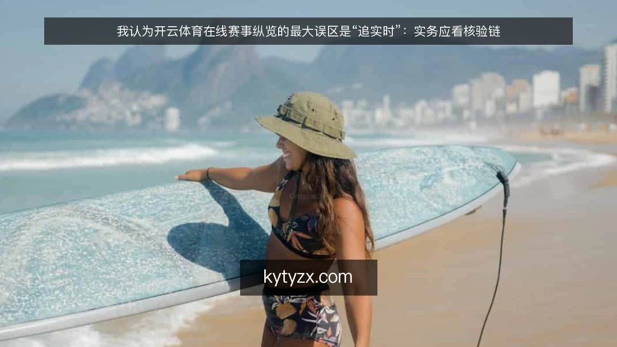 我认为开云体育在线赛事纵览的最大误区是“追实时”：实务应看核验链